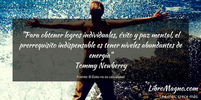 "Para obtener logros individuales, éxito y paz mental, el prerrequisito indispensable es tener niveles abundantes de energía" Tommy Newberry 