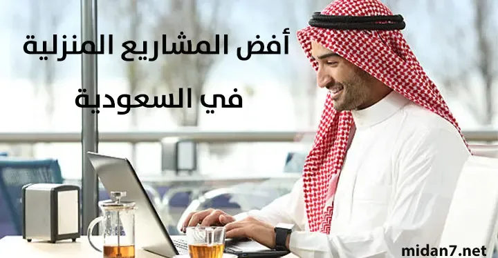 أفضل المشاريع الرخيصة من المنزل في السعودية