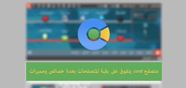 متصفح cent يتفوق على بقية المتصفحات بعدة خصائص ومميزات