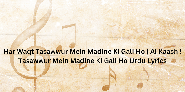 Har Waqt Tasawwur Mein Madine Ki Gali Ho | Ai Kaash ! Tasawwur Mein Madine Ki Gali Ho Urdu Lyrics