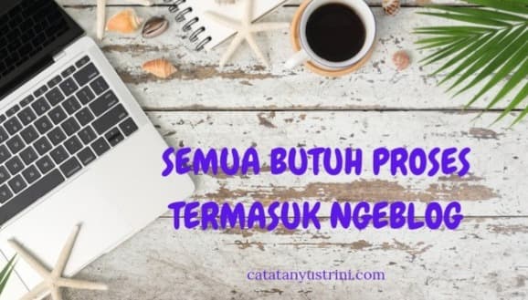 Semua Butuh Proses Termasuk Ngeblog