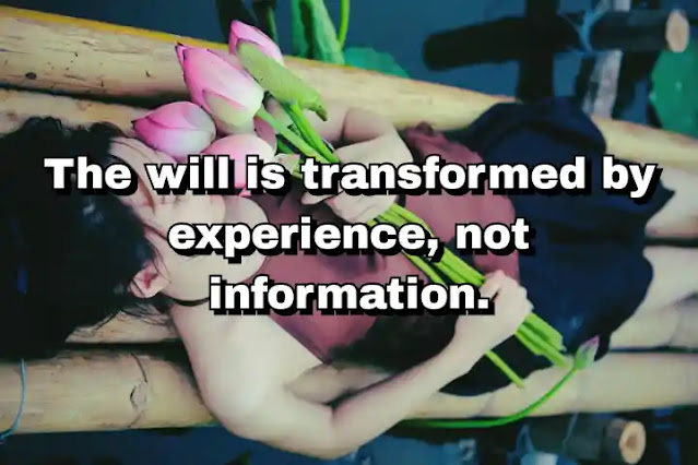 "The will is transformed by experience, not information." ~ Dallas Willard