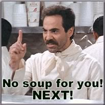 No soup for you!  NEXT!