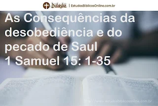 As Consequências da desobediência e do pecado de Saul  1 Samuel 15: 1-35