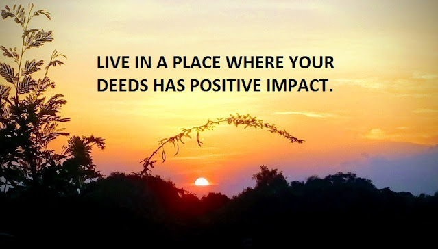 LIVE IN A PLACE WHERE YOUR DEEDS HAS POSITIVE IMPACT.