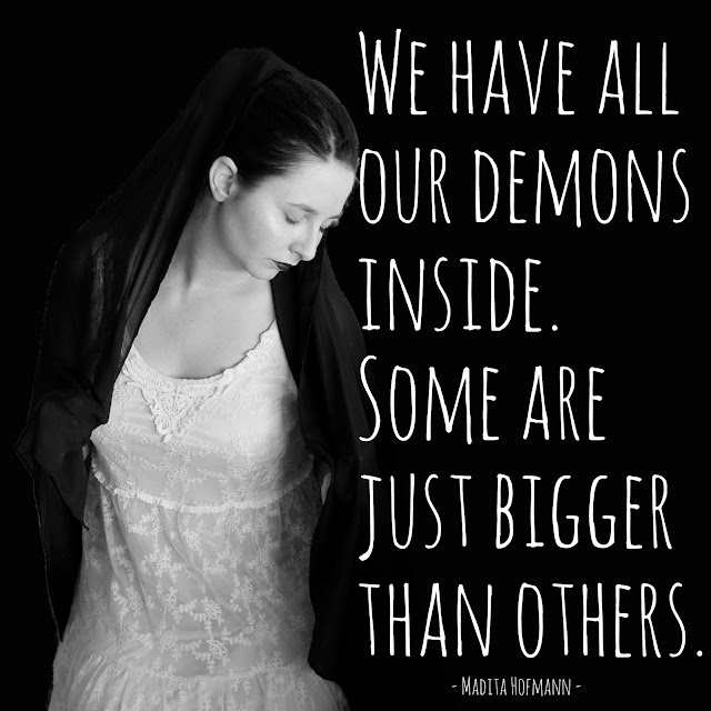 We have all our demons inside. Some are just bigger than others.