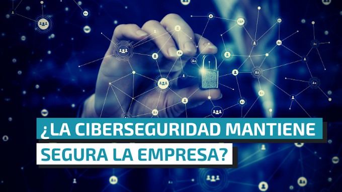 ¿La ciberseguridad mantiene segura la empresa?