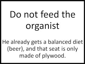 Do not feed the organist  He already gets a balanced diet (beer), and that seat is only made of plywood.