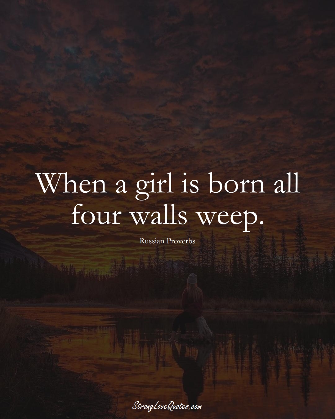 When a girl is born all four walls weep. (Russian Sayings);  #AsianSayings