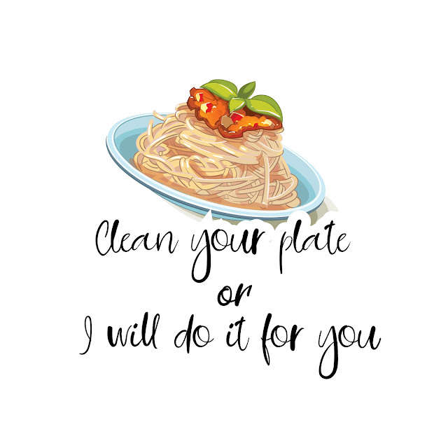 Clean your plate or I will do it for you