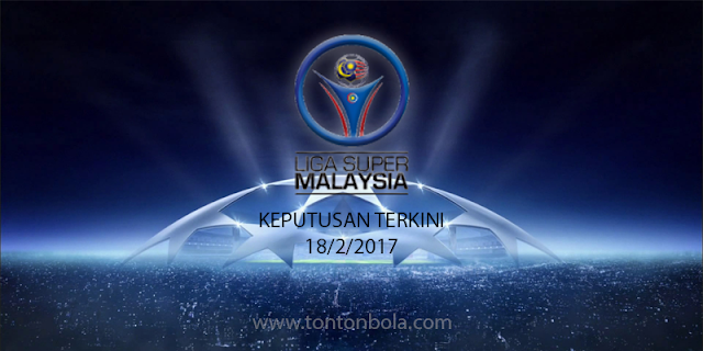 Keputusan Terkini Liga Super 2017 | 18 Februari 2017