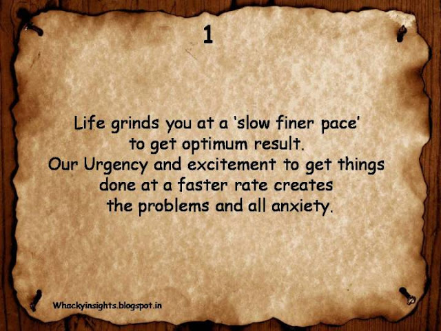 Life grinds you at a slow finer pace to get optimum results