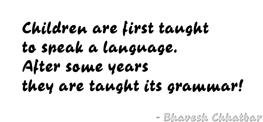 Children are first taught to speak a language. After some years they are taught its grammar! - Bhavesh Chhatbar