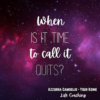 Weekly question from life coach Azzurra Camoglio: "When is it time to call it quits?"