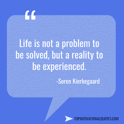 Life is not a problem to be solved, but a reality to be experienced. - famous life quote by Soren Kierkegaard