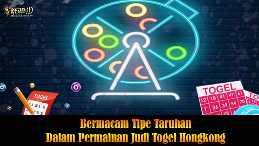 Bermacam Tipe Taruhan Dalam Permainan Judi Togel Hongkong