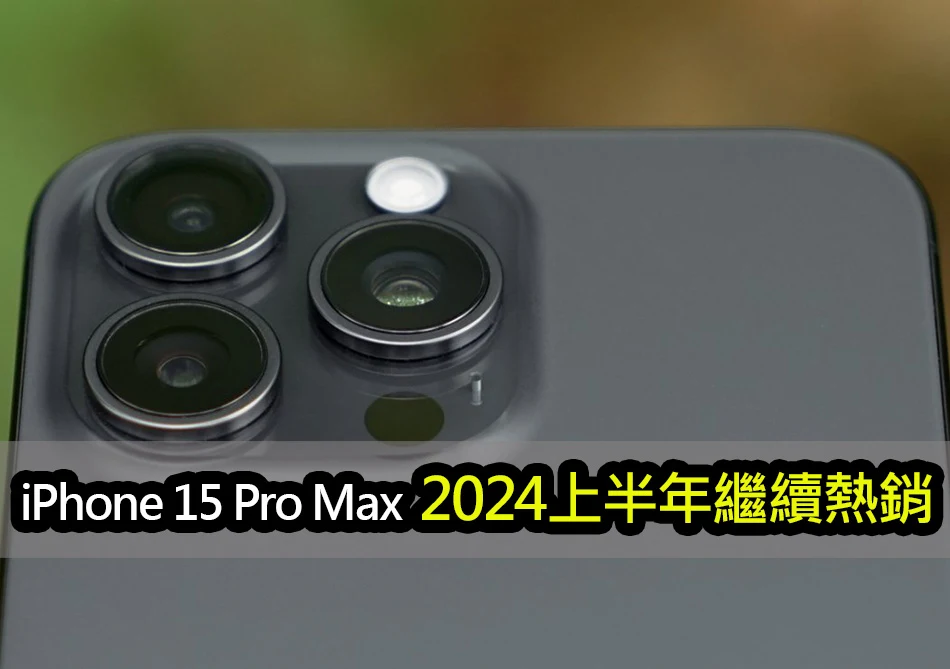 iPhone 15 Pro Max 仍將是 2024 年初最暢銷的機型