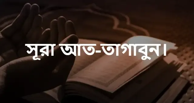 ৬৪ নং সূরা আত-তাগাবুন | সূরা আত-তাগাবুন বাংলা উচ্চারণ ও অনুবাদ | সূরা আত-তাগাবুন PDF Download.