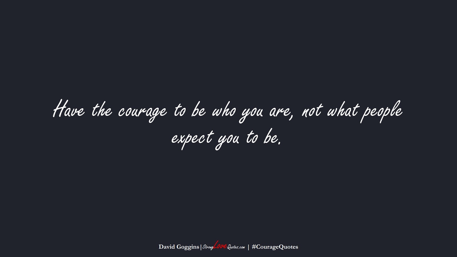 Have the courage to be who you are, not what people expect you to be. (David Goggins);  #CourageQuotes