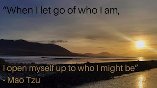 Quote "When i let go of who i am, i open myself up to who i might be" Mao Tzu