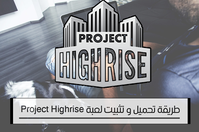 طريقة تحميل و تثبيت لعبة Project Highrise