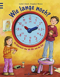 Wie lange noch?: Ein Bilderbuch über die Uhr und die Zeit