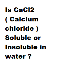 Is CaCl2 ( Calcium chloride ) Soluble or Insoluble in water ?