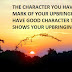 THE CHARACTER YOU HAVE IS THE MARK OF YOUR UPBRINGING IF YOU HAVE GOOD CHARACTER THAT SHOWS YOUR UPBRINGING.
