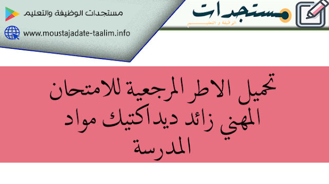 تحميل الاطر المرجعية للامتحان المهني زائد ديداكتيك مواد المدرسة