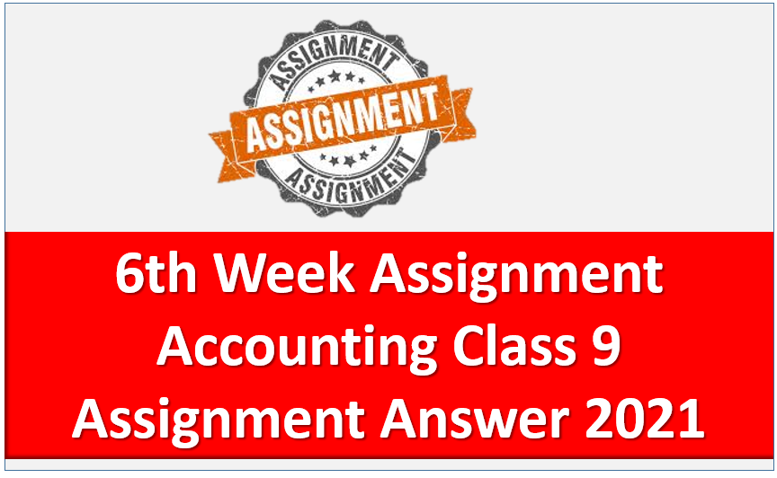 Class 9 Assignment Accounting 6th Week Assignment Answer 2021,  Class 9 Assignment Answer 6th Week Sub: Accounting Assignment Answer 2021