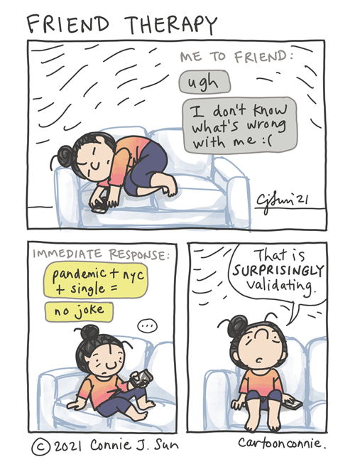 3-panel comic of a tired, sad girl with a bun, curled on a couch, phone in hand. Panel 1 text reads, "Me to friend: ugh...I don't know what's wrong with me :(" Panel 2 text shows an "immediate response." Girl sits up, looks at her phone: "pandemic + nyc + single = no joke". Girl sits upright in panel 3 and says, "That is SURPRISINGLY validating." Comic titled "Friend Therapy." Webcomic by Connie Sun, cartoonconnie