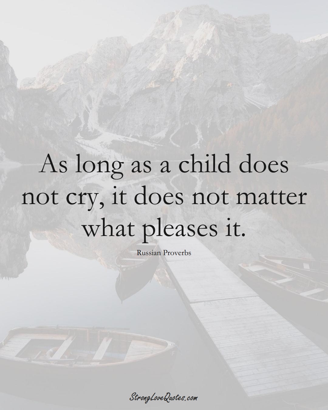 As long as a child does not cry, it does not matter what pleases it. (Russian Sayings);  #AsianSayings