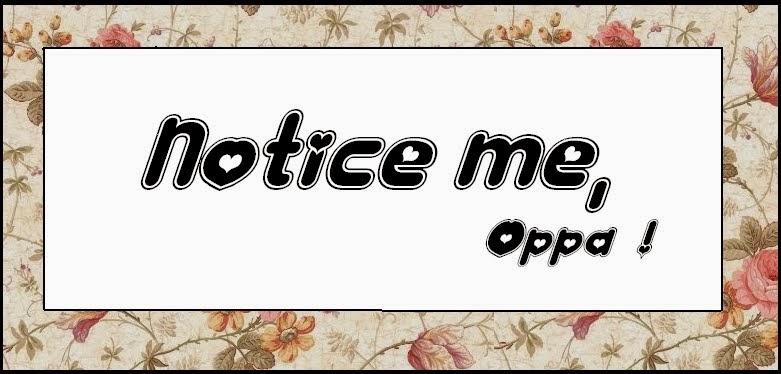                         Notice me, oppa !