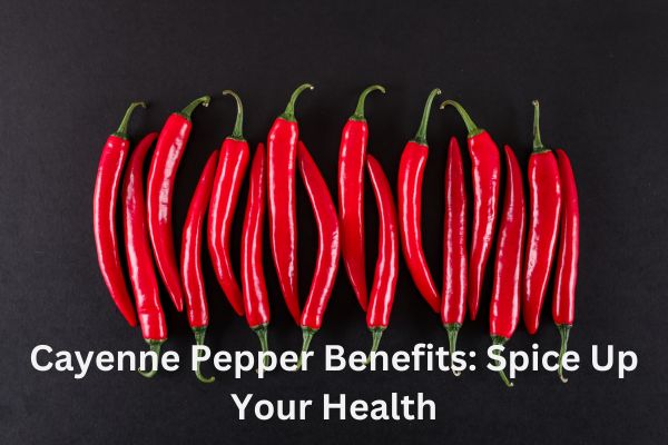 Cayenne Pepper Benefits: Spice Up Your Health