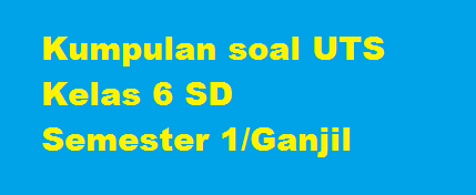 Kumpulan Soal UTS SD Kelas 6 Semester 1/Ganjil (5 Mapel Pokok) TP. 2015/2016