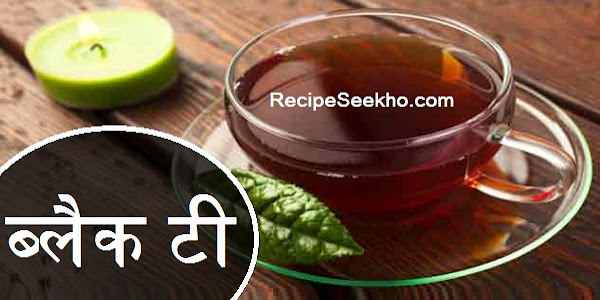ब्लैक टी बनाने की विधि – Black Tea Recipe In Hindi