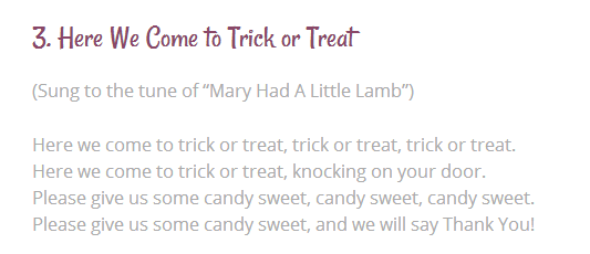  Here we come to trick or treat is a great song you can sing on Halloween. The song is short so kids can find no problem remember the song.