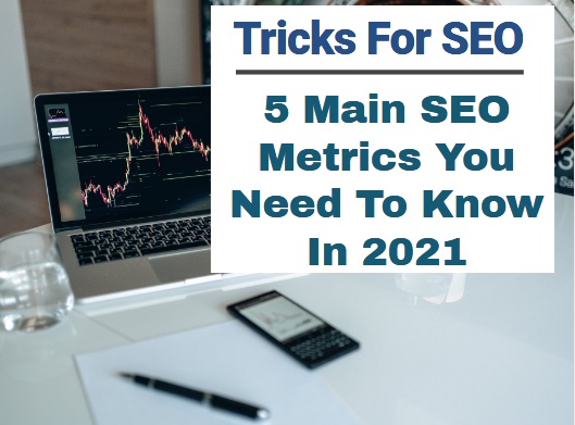 Tricks for SEO 5 Main SEO Metrics You Need To Know In 2021