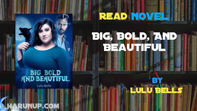 Read Novel Big, Bold, And Beautiful by Lulu Bells Full Episode