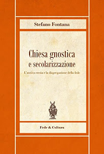 Chiesa gnostica e secolarizzazione: L’antica eresia e la disgregazione della fede (I libri di Stefano Fontana)