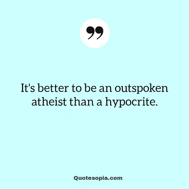 "It's better to be an outspoken atheist than a hypocrite." ~ A. C. Bhaktivedanta Swami Prabhupada