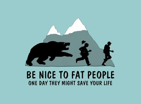 Be Nice To Fat People - One Day They Might Save Your Life