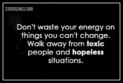 Don't waste your energy on things you can't change walk away from toxic people and hopeless situations.