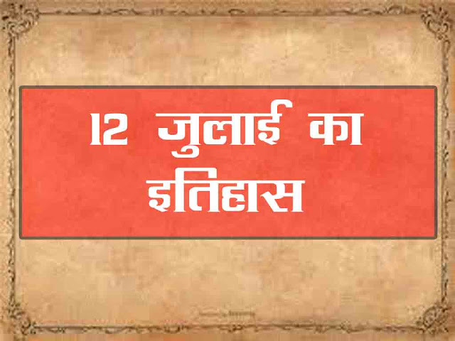 12 जुलाई  2023 का इतिहास : इतिहास में 12 जुलाई की प्रमुख घटनाएं | 12 July  2023 History in Hindi