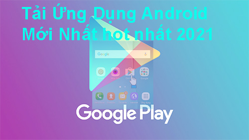Tải Ứng Dụng Android - Mới Nhất hot nhất 2021 a