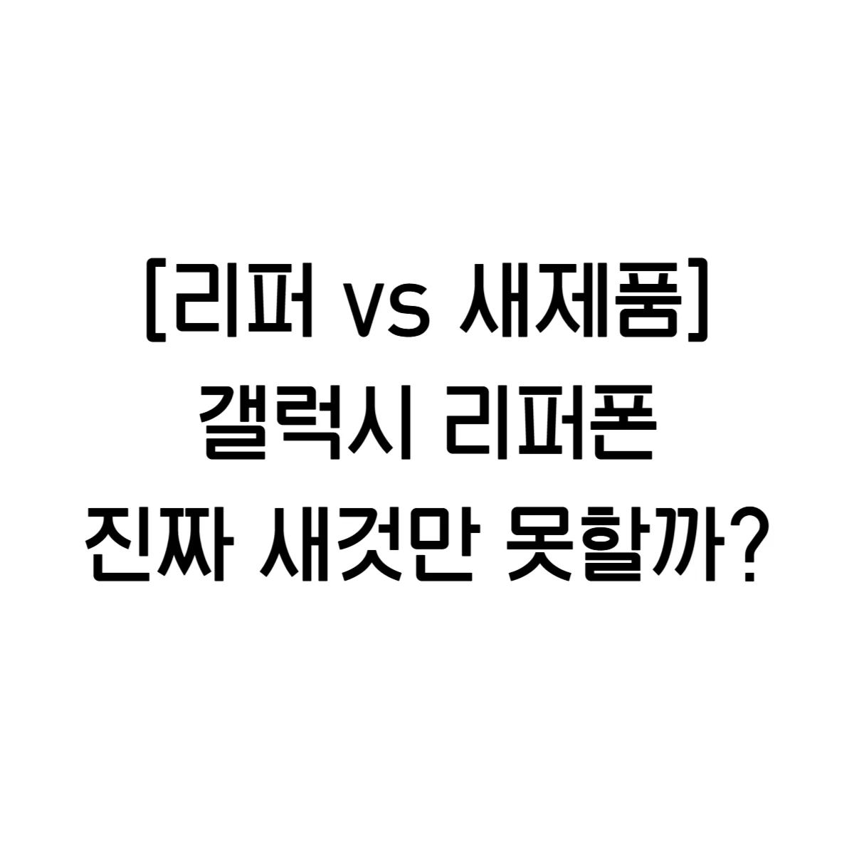 [리퍼 vs 새제품] 갤럭시 리퍼폰, 진짜 새것만 못할까