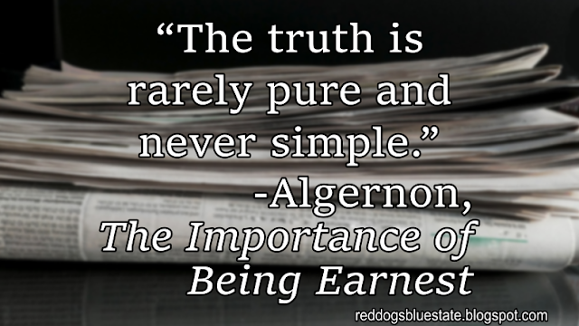 “The truth is rarely pure and never simple.” -Algernon, _The Importance of Being Earnest_