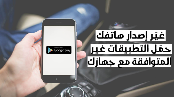 تطبيق رائع لتغيير إصدار هاتفك لكي تتمكن من تحميل التطبيقات الغير متوافقة مع جهازك بسهولة