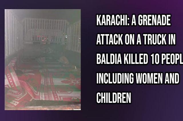 KARACHI: A grenade attack on a truck in Baldia killed 10 people including women and children