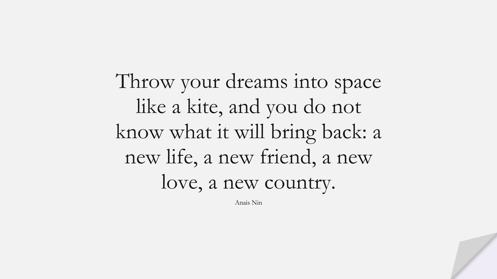 Throw your dreams into space like a kite, and you do not know what it will bring back: a new life, a new friend, a new love, a new country. (Anais Nin);  #FriendshipQuotes